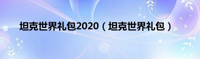 坦克世界礼包2020（坦克世界礼包）