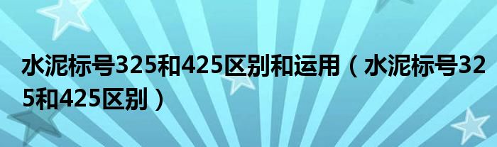 水泥标号325和425区别和运用（水泥标号325和425区别）