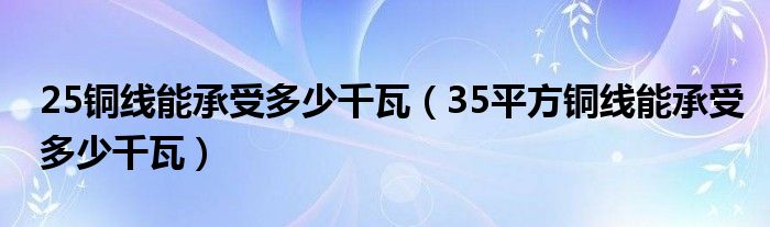 25铜线能承受多少千瓦（35平方铜线能承受多少千瓦）