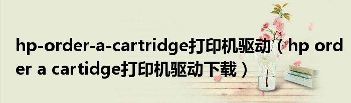 hp-order-a-cartridge打印机驱动（hp order a cartidge打印机驱动下载）