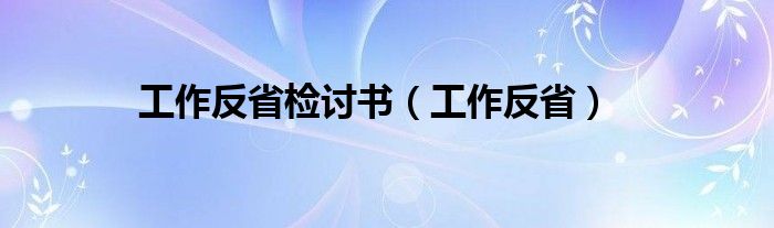 工作反省检讨书（工作反省）