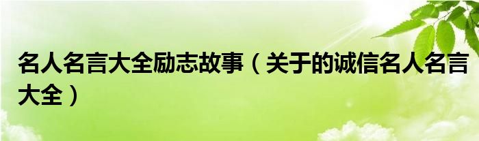 名人名言大全励志故事（关于的诚信名人名言大全）