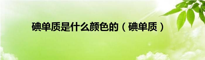 碘单质是什么颜色的（碘单质）