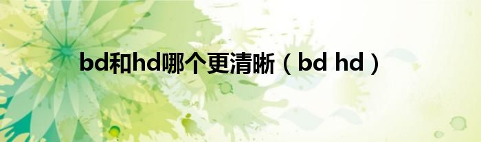 bd和hd哪个更清晰（bd hd）