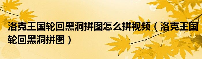 洛克王国轮回黑洞拼图怎么拼视频（洛克王国轮回黑洞拼图）