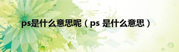 ps是什么意思呢（ps 是什么意思）