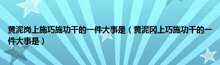 黄泥岗上施巧施功干的一件大事是（黄泥冈上巧施功干的一件大事是）