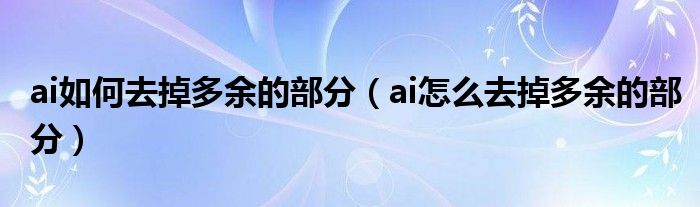 ai如何去掉多余的部分（ai怎么去掉多余的部分）