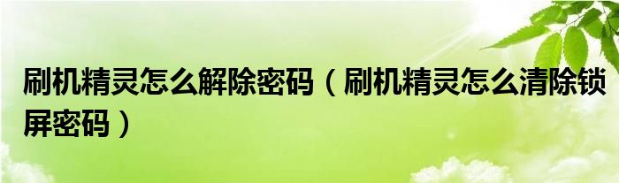 刷机精灵怎么解除密码（刷机精灵怎么清除锁屏密码）