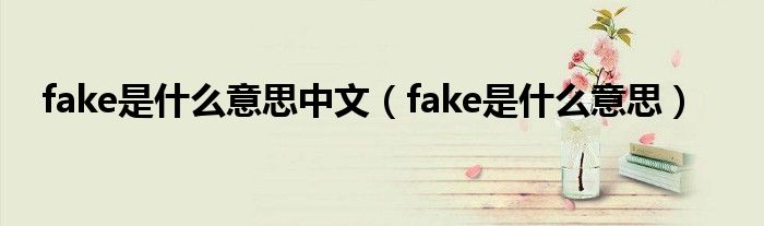 fake是什么意思中文（fake是什么意思）