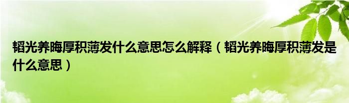 韬光养晦厚积薄发什么意思怎么解释（韬光养晦厚积薄发是什么意思）