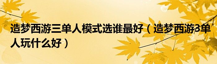 造梦西游三单人模式选谁最好（造梦西游3单人玩什么好）