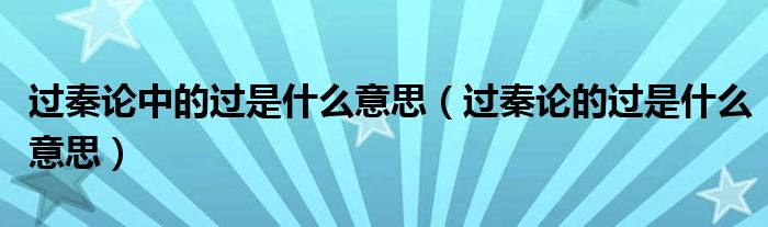 过秦论中的过是什么意思（过秦论的过是什么意思）