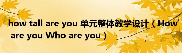 how tall are you 单元整体教学设计（How are you Who are you）