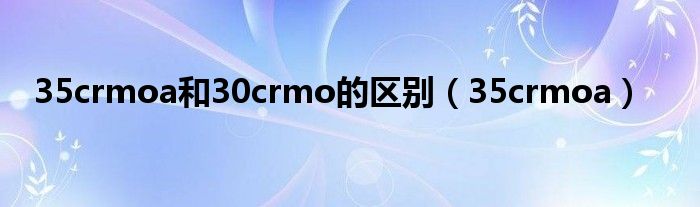 35crmoa和30crmo的区别（35crmoa）