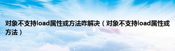 对象不支持load属性或方法咋解决（对象不支持load属性或方法）