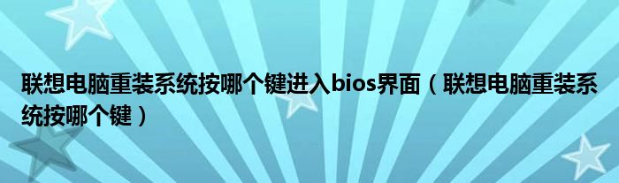 联想电脑重装系统按哪个键进入bios界面（联想电脑重装系统按哪个键）