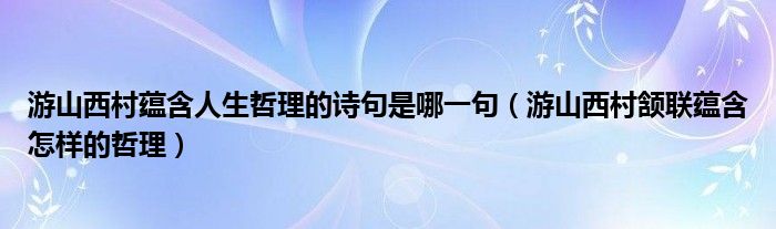 游山西村蕴含人生哲理的诗句是哪一句（游山西村颔联蕴含怎样的哲理）