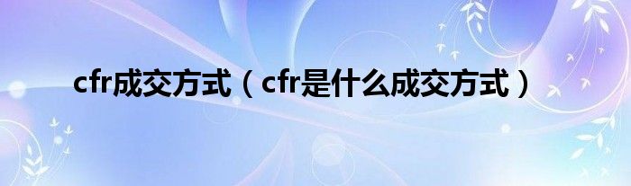 cfr成交方式（cfr是什么成交方式）