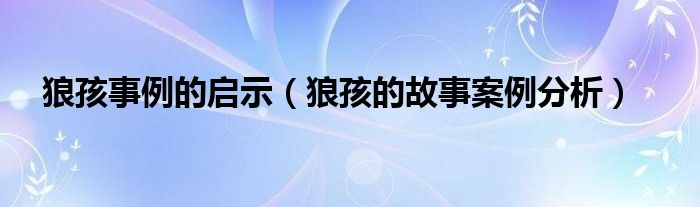 狼孩事例的启示（狼孩的故事案例分析）