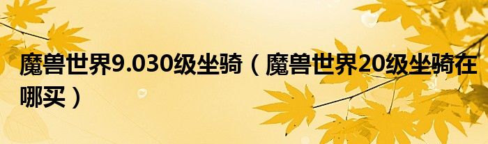 魔兽世界9.030级坐骑（魔兽世界20级坐骑在哪买）