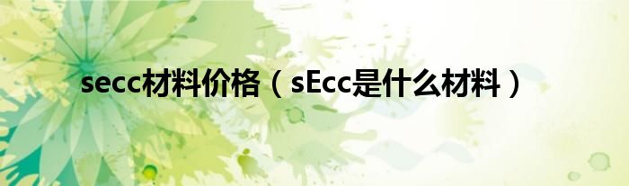 secc材料价格（sEcc是什么材料）