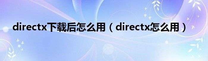 directx下载后怎么用（directx怎么用）