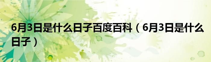 6月3日是什么日子百度百科（6月3日是什么日子）