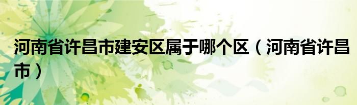 河南省许昌市建安区属于哪个区（河南省许昌市）