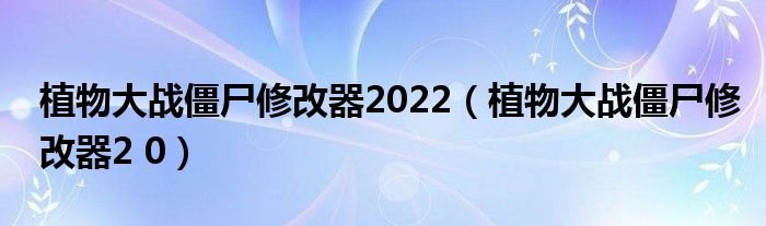 植物大战僵尸修改器2022（植物大战僵尸修改器2 0）