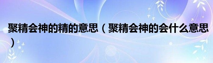 聚精会神的精的意思（聚精会神的会什么意思）