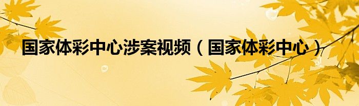 国家体彩中心涉案视频（国家体彩中心）