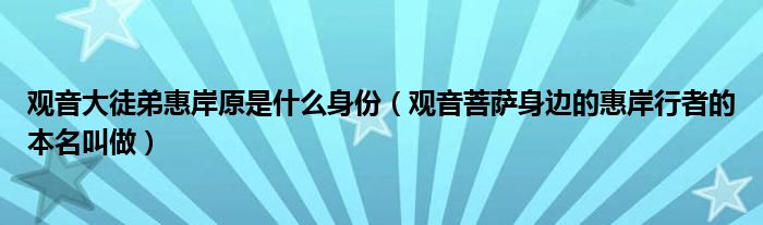 观音大徒弟惠岸原是什么身份（观音菩萨身边的惠岸行者的本名叫做）