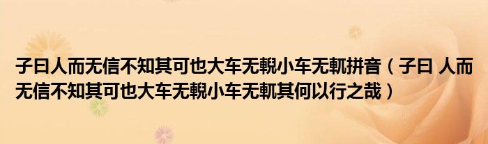 子曰人而无信不知其可也大车无輗小车无軏拼音（子曰 人而无信不知其可也大车无輗小车无軏其何以行之哉）