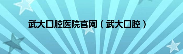 武大口腔医院官网（武大口腔）