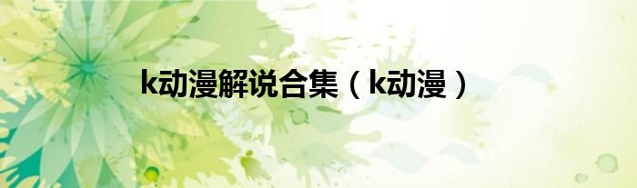 k动漫解说合集（k动漫）