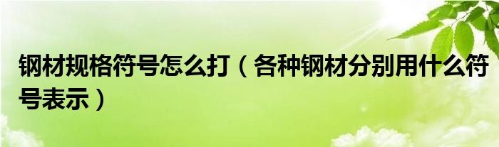 钢材规格符号怎么打（各种钢材分别用什么符号表示）