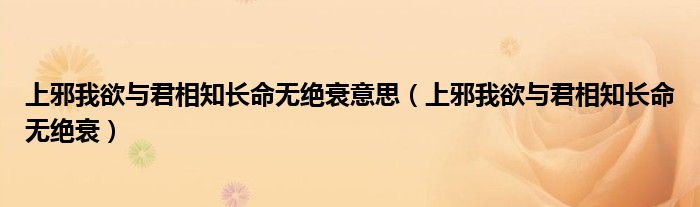 上邪我欲与君相知长命无绝衰意思（上邪我欲与君相知长命无绝衰）