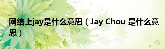 网络上jay是什么意思（Jay Chou 是什么意思）