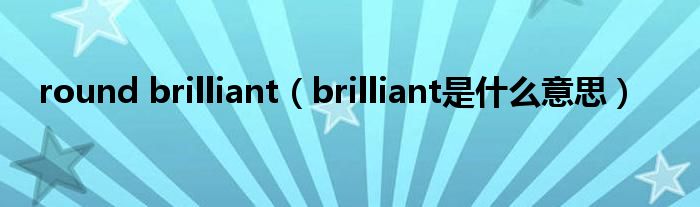 round brilliant（brilliant是什么意思）