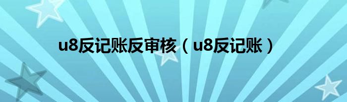 u8反记账反审核（u8反记账）