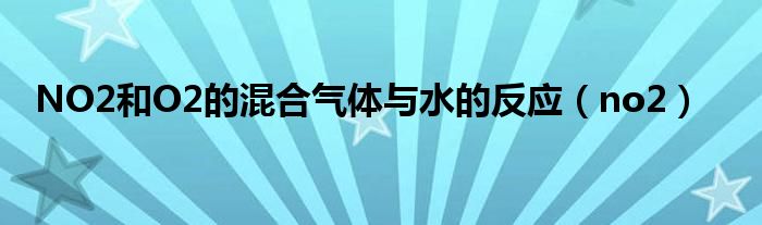 NO2和O2的混合气体与水的反应（no2）