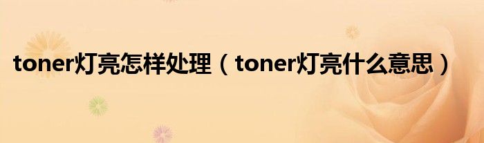 toner灯亮怎样处理（toner灯亮什么意思）