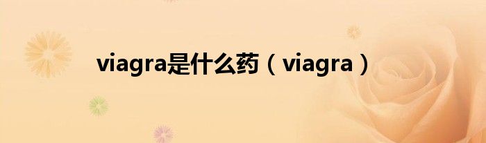 viagra是什么药（viagra）