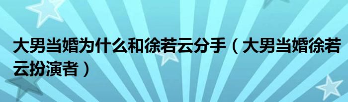 大男当婚为什么和徐若云分手（大男当婚徐若云扮演者）