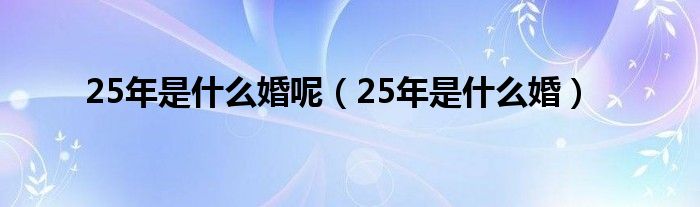 25年是什么婚呢（25年是什么婚）