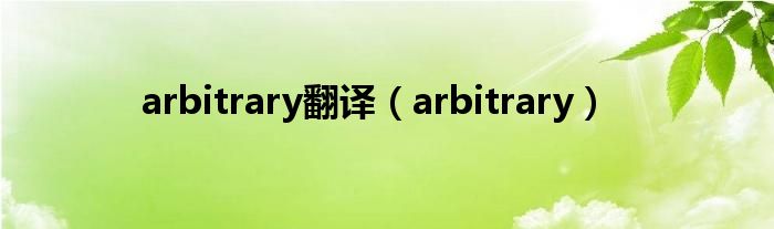 arbitrary翻译（arbitrary）