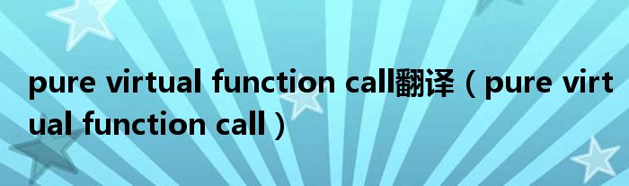 pure virtual function call翻译（pure virtual function call）