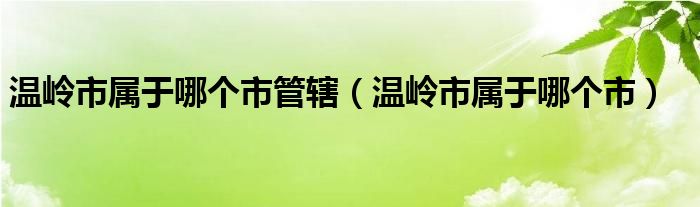 温岭市属于哪个市管辖（温岭市属于哪个市）