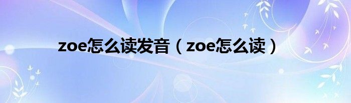 zoe怎么读发音（zoe怎么读）